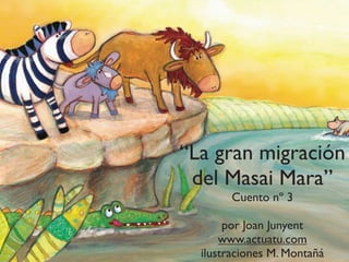 “La gran migración
del Masai Mara”
Cuento nº 3
por Joan Junyent
www.actuatu.com
ilustraciones M. Montañá
 