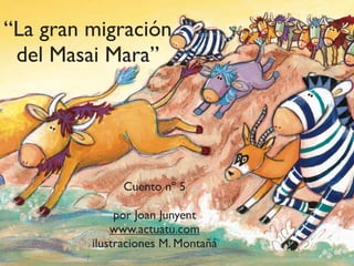 “La gran migración
del Masai Mara”
Cuento nº 5
por Joan Junyent
www.actuatu.com
ilustraciones M. Montañá
 