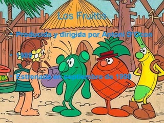Los Fruittis
• Producida y dirigida por Antoni D'Ocon
• 1989
• Estrenada en septiembre de 1990
 