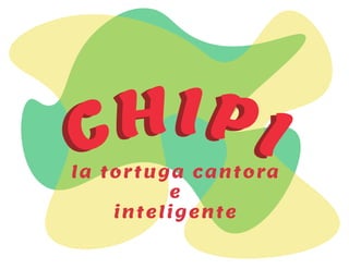 CHIPICHIPIla tortuga cantora
e
inteligente
 