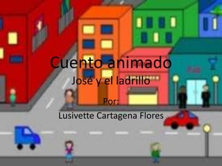 Cuento animado
José y el ladrillo
Por:
Lusivette Cartagena Flores
 
