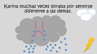 Karina muchas veces lloraba por sentirse
diferente a las demás.