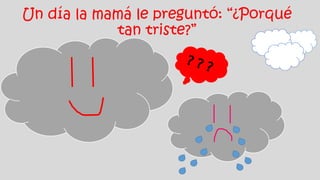 Un día la mamá le preguntó: “¿Porqué
tan triste?”