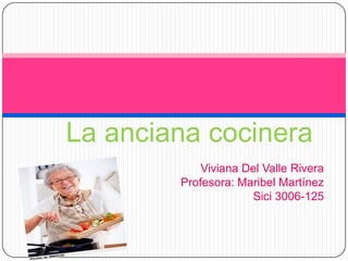 La anciana cocinera
Viviana Del Valle Rivera
Profesora: Maribel Martínez
Sici 3006-125
 