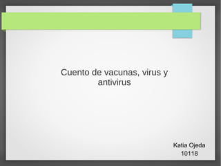 Cuento de vacunas, virus y
        antivirus




                             Katia Ojeda
                               10118
 