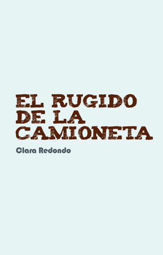 EL RUGIDO
DE LA
CAMIONETA
Clara Redondo
 