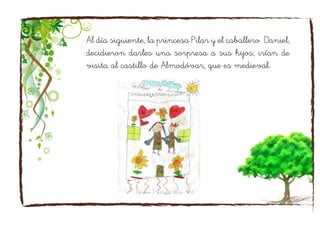 Al día siguiente, la princesa Pilar y el caballero Daniel,
decidieron darles una sorpresa a sus hijos; irían de
visita al castillo de Almodóvar, que es medieval.
 