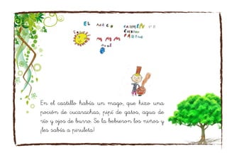 En el castillo había un mago, que hizo una
poción de cucarachas, pipí de gatos, agua de
río y ojos de burro. Se la bebieron los niños y
¡les sabía a piruleta!
 