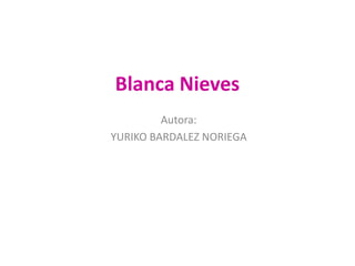 Blanca Nieves
Autora:
YURIKO BARDALEZ NORIEGA

 
