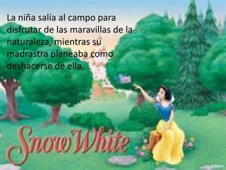 La niña salía al campo para
disfrutar de las maravillas de la
naturaleza, mientras su
madrastra planeaba como
deshacerse de ella.
 