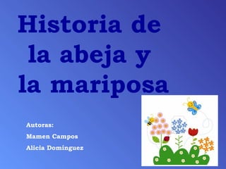 Historia de
la abeja y
la mariposa
Autoras:
Mamen Campos
Alicia Domínguez

 