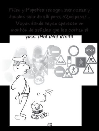 Fideu y Pupetes recogen sus cosas y
deciden salir de allí pero, ¿Qué pasa?...
   Vayan donde vayan aparecen un
 montón de señales que les cortan el
        paso. ¡No! ¡No! ¡No!!!!




                   13
 