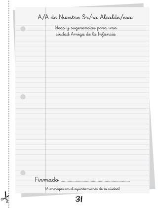 A/A de Nuestro Sr/ra Alcalde/esa:
              Ideas y sugerencias para una
               ciudad Amiga de la Infancia




Firmado ............................................................
       (A entregar en el ayuntamiento de tu ciudad)

                            31
 
