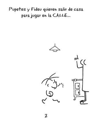 Pupetes y Fideu quieren salir de casa
     para jugar en la CALLE...




                 2
 