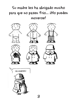 Su madre les ha abrigado mucho
para que no pasen frio... ¡No pueden
             moverse!




                 3
 