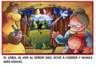 EL LOBO, AL VER AL SEÑOR OSO, ECHÓ A CORRER Y NUNCA
MÁS VOLVIÓ.

 
