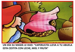 UN DÍA SU MAMÁ LE DIJO: “CAPERUCITA LLEVA A TU ABUELA
ESTA CESTITA CON LECHE, MIEL Y FRUTA”

 