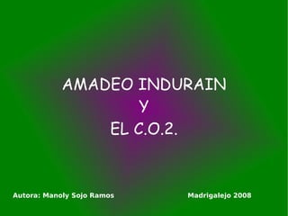 AMADEO INDURAIN Y EL C.O.2. Autora: Manoly Sojo Ramos   Madrigalejo 2008 