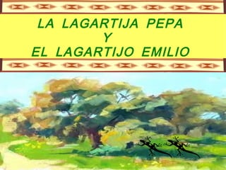 LA LAGARTIJA PEPA
        Y
EL LAGARTIJO EMILIO
 