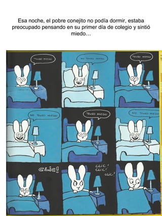 Esa noche, el pobre conejito no podía dormir, estaba
preocupado pensando en su primer día de colegio y sintió
miedo…
 