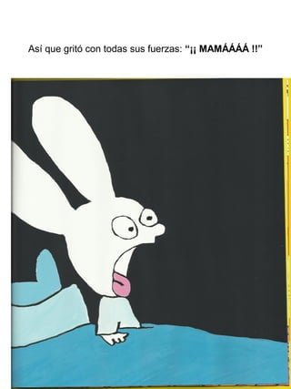 Así que gritó con todas sus fuerzas: “¡¡ MAMÁÁÁÁ !!”
 