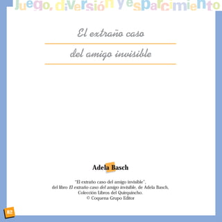 82
El extra–o caso
del amigo invisible
Adela Basch
“El extraño caso del amigo invisible”,
del libro El extraño caso del amigo invisible, de Adela Basch,
Colección Libros del Quirquincho.
© Coquena Grupo Editor
 
