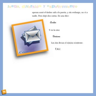 apenas sonó el timbre salí a la puerta, y sin embargo, no vi a
nadie. Pero dejó dos cartas. En una dice:
Carlos
Y en la otra:
Viviana
Los dos llevan el mismo remitente:
T.A.I.
90
 