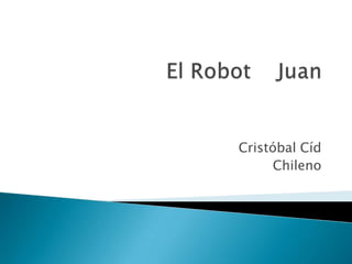 El Robot    Juan Cristóbal Cíd Chileno 