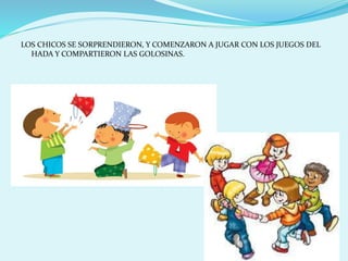 LOS CHICOS SE SORPRENDIERON, Y COMENZARON A JUGAR CON LOS JUEGOS DEL
HADA Y COMPARTIERON LAS GOLOSINAS.