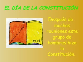 EL DÍA DE LA CONSTITUCIÓN D espués de muchas reuniones este grupo de hombres hizo la Constitución.   