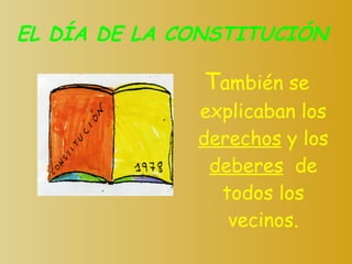EL DÍA DE LA CONSTITUCIÓN T ambién se explicaban los  derechos  y los  deberes   de todos los vecinos. 