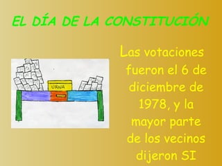 EL DÍA DE LA CONSTITUCIÓN L as votaciones fueron el 6 de diciembre de 1978, y la mayor parte de los vecinos dijeron SI 