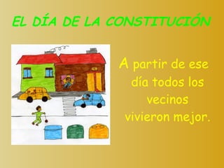 EL DÍA DE LA CONSTITUCIÓN A  partir de ese día todos los vecinos vivieron mejor.   