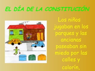EL DÍA DE LA CONSTITUCIÓN L os niños jugaban en los parques y las ancianas paseaban sin miedo por las calles y colorín, colorado … 
