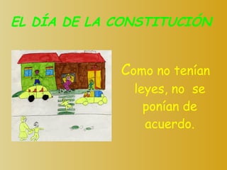 EL DÍA DE LA CONSTITUCIÓN C omo no tenían leyes, no  se ponían de acuerdo. 