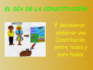 EL DÍA DE LA CONSTITUCIÓN Y  decidieron elaborar una Constitución  entre todos y para todos. 