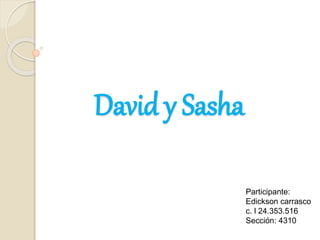 David y Sasha
Participante:
Edickson carrasco
c. l 24.353.516
Sección: 4310
 