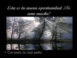 Esta es tu nueva oportunidad. ¡Te
amo mucho!

• Con amor, tu viejo padre.

 