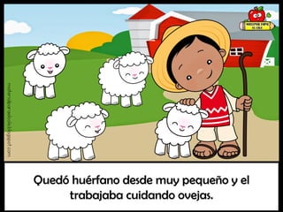 Quedó huérfano desde muy pequeño y el
trabajaba cuidando ovejas.
materialparaelcole.blogspot.com
 