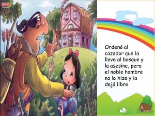 Signature of Teacher
Ordenó al
cazador que la
lleve al bosque y
la asesine, pero
el noble hombre
no lo hizo y la
dejó libre