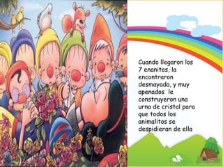 Signature of Teacher
Cuando llegaron los
7 enanitos, la
encontraron
desmayada, y muy
apenados le
construyeron una
urna de cristal para
que todos los
animalitos se
despidieran de ella