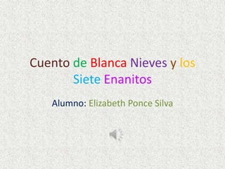 Cuento de Blanca Nieves y los
Siete Enanitos
Alumno: Elizabeth Ponce Silva
 