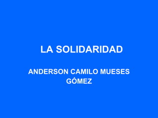 LA SOLIDARIDAD ANDERSON CAMILO MUESES GÓMEZ 