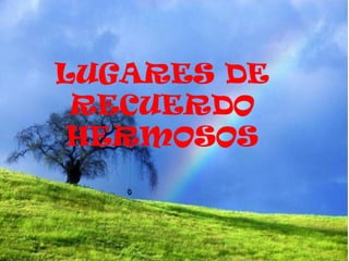 LUGARES DE
 RECUERDO
 HERMOSOS
 
