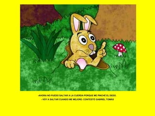 -AHORA NO PUEDO SALTAR A LA CUERDA PORQUE ME PINCHÉ EL DEDO.  - VOY A SALTAR CUANDO ME MEJORE- CONTESTÓ GABRIEL TOMÁS 