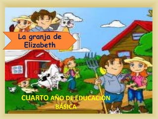 La granja de Elizabeth  CUARTO AÑO DE EDUCACIÓN BÁSICA 