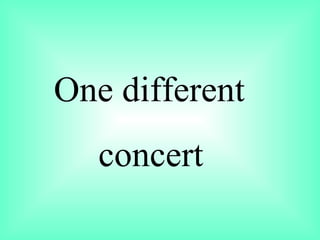 One different  concert  