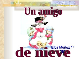 de nieve Un amigo  Elba Muñoz 1º “B” 