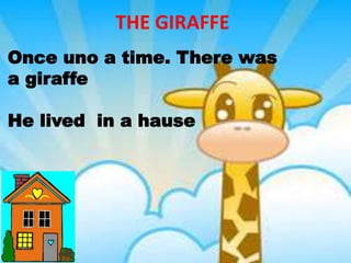 Once uno a time. There was
a giraffe
He lived in a hause
THE GIRAFFE
 
