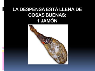 LA DESPENSA ESTÁ LLENA DE COSAS BUENAS:1 JAMÓN